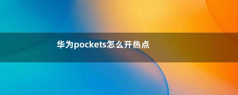 华为pockets怎么开热点 华为怎么开热点网络